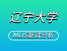2021MLIS復試：遼寧大學圖書情報碩士復試科目、復試內容、復試差額比等復試相關內容分析