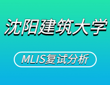 2021MLIS復試：沈陽建筑大學圖書情報碩士復試科目、復試內容、復試差額比等復試相關內容分析