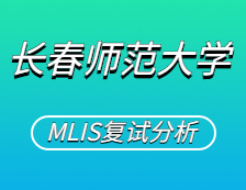 2021MLIS復試：長春師范大學圖書情報碩士復試科目、復試內容、復試差額比等復試相關內容分析