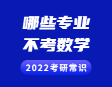 2022考研常識：考研不考數學的專業有哪些